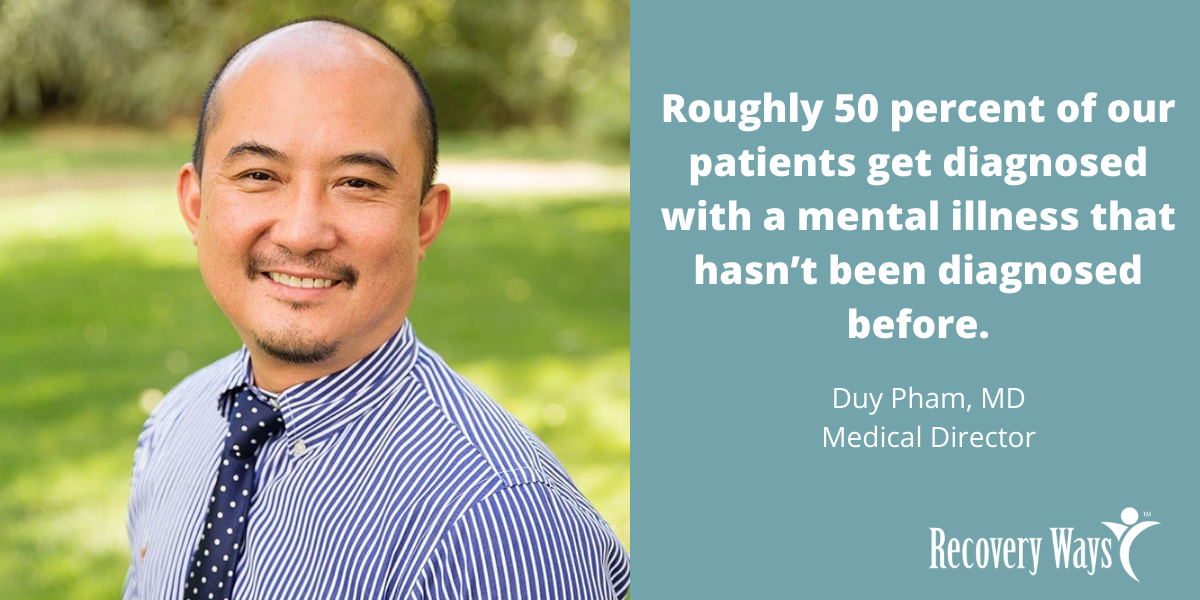 Roughly 50 percent of our patients get diagnosed with a mental illness that hasn’t been diagnosed before.